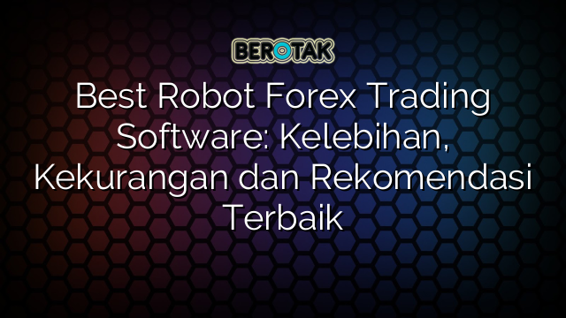 Best Robot Forex Trading Software: Kelebihan, Kekurangan dan Rekomendasi Terbaik