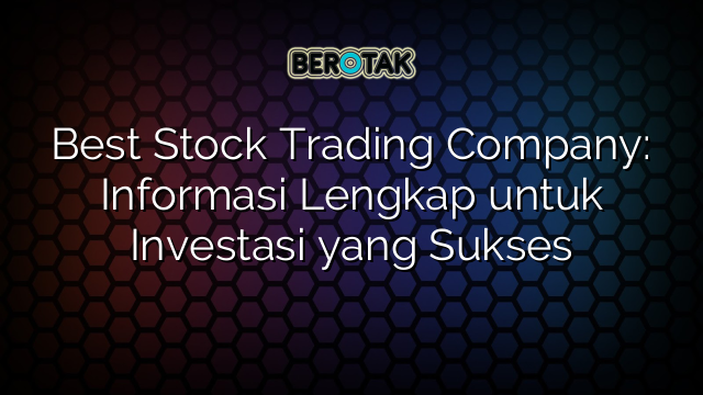 Best Stock Trading Company: Informasi Lengkap untuk Investasi yang Sukses