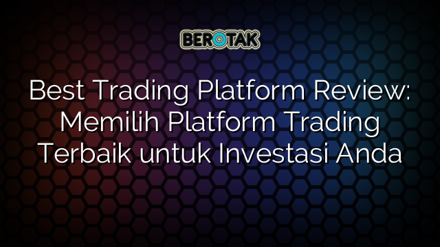 Best Trading Platform Review: Memilih Platform Trading Terbaik untuk Investasi Anda