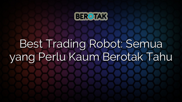 Best Trading Robot: Semua yang Perlu Kaum Berotak Tahu