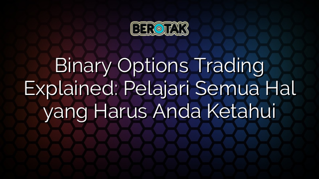 √ Binary Options Trading Explained: Pelajari Semua Hal Yang Harus Anda ...