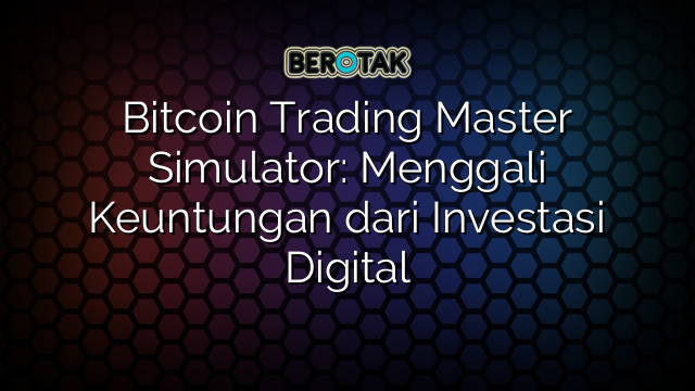 Bitcoin Trading Master Simulator: Menggali Keuntungan dari Investasi Digital