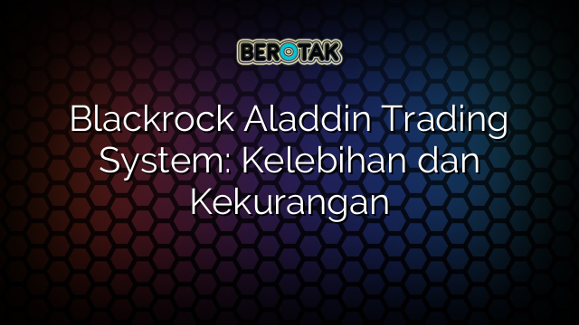 Blackrock Aladdin Trading System: Kelebihan dan Kekurangan