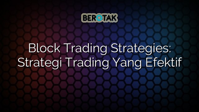 √ Block Trading Strategies: Strategi Trading Yang Efektif