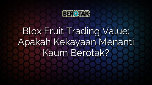 Blox Fruit Trading Value: Apakah Kekayaan Menanti Kaum Berotak?