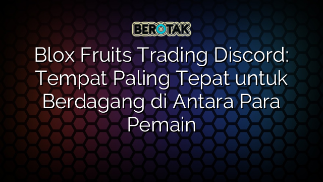 Blox Fruits Trading Discord: Tempat Paling Tepat untuk Berdagang di Antara Para Pemain