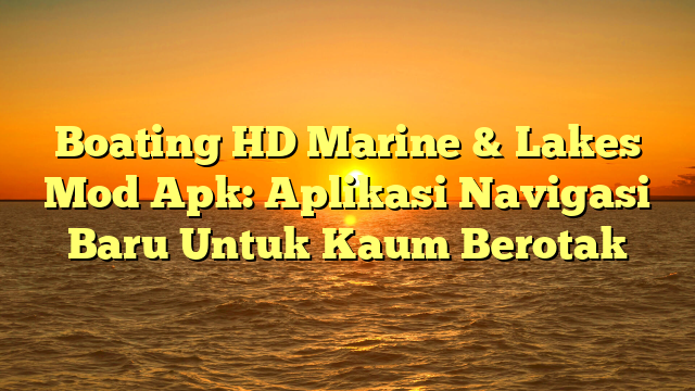 Boating HD Marine & Lakes Mod Apk: Aplikasi Navigasi Baru Untuk Kaum Berotak