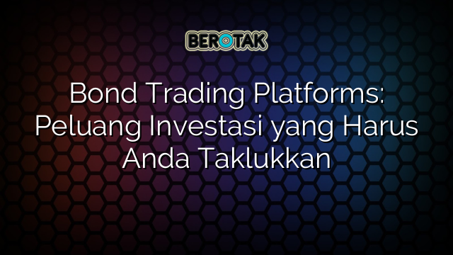 Bond Trading Platforms: Peluang Investasi yang Harus Anda Taklukkan