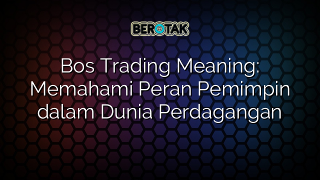 Bos Trading Meaning: Memahami Peran Pemimpin dalam Dunia Perdagangan