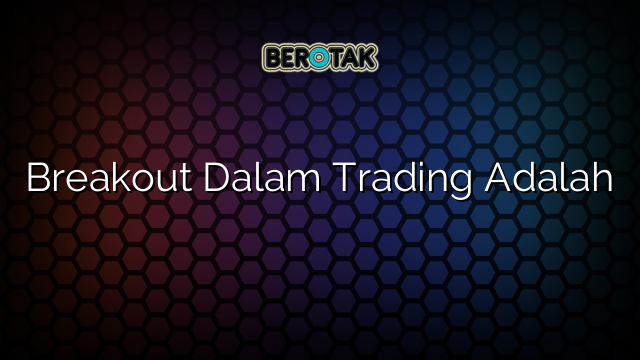 Breakout Dalam Trading Adalah