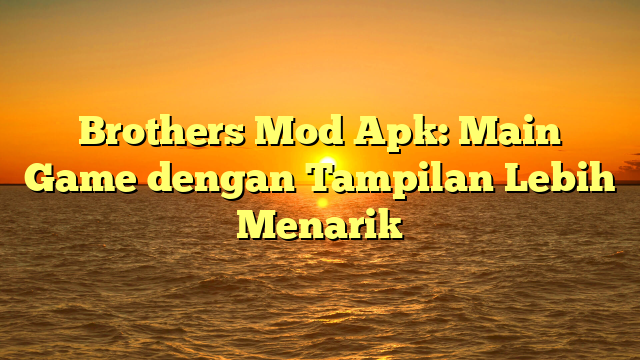 Brothers Mod Apk: Main Game dengan Tampilan Lebih Menarik