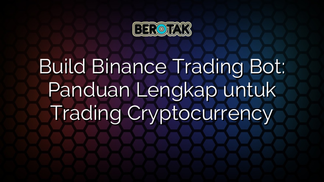 Build Binance Trading Bot: Panduan Lengkap untuk Trading Cryptocurrency