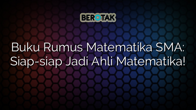 Buku Rumus Matematika SMA: Siap-siap Jadi Ahli Matematika!