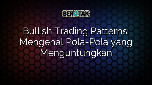 Bullish Trading Patterns: Mengenal Pola-Pola yang Menguntungkan