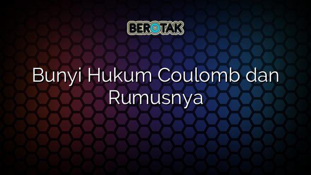 Bunyi Hukum Coulomb dan Rumusnya