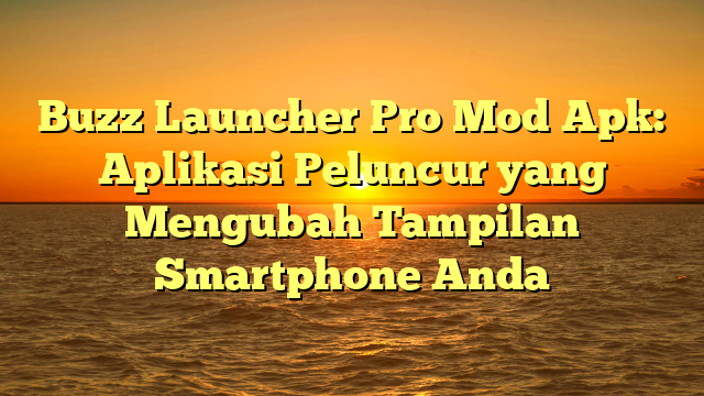 Buzz Launcher Pro Mod Apk: Aplikasi Peluncur yang Mengubah Tampilan Smartphone Anda