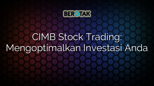 CIMB Stock Trading: Mengoptimalkan Investasi Anda