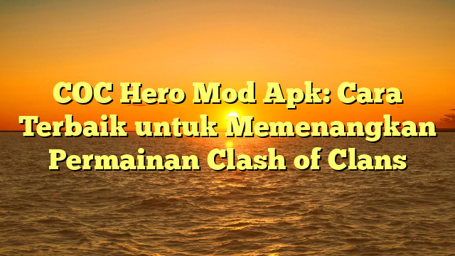 COC Hero Mod Apk: Cara Terbaik untuk Memenangkan Permainan Clash of Clans