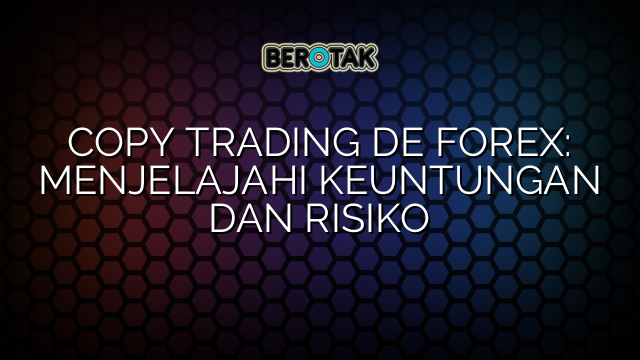 COPY TRADING DE FOREX: MENJELAJAHI KEUNTUNGAN DAN RISIKO