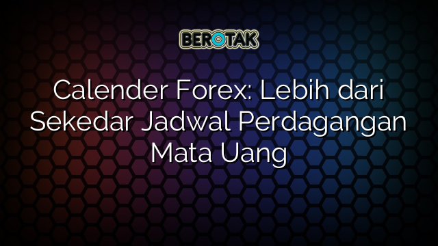 Calender Forex: Lebih dari Sekedar Jadwal Perdagangan Mata Uang