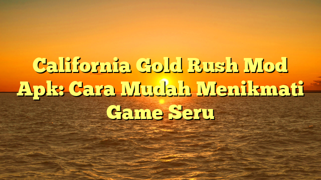 California Gold Rush Mod Apk: Cara Mudah Menikmati Game Seru