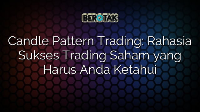 Candle Pattern Trading: Rahasia Sukses Trading Saham yang Harus Anda Ketahui