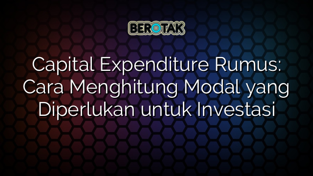 Rumus Capital Expenditure Pengertian Cara Menghitung 5520