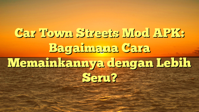 Car Town Streets Mod APK: Bagaimana Cara Memainkannya dengan Lebih Seru?