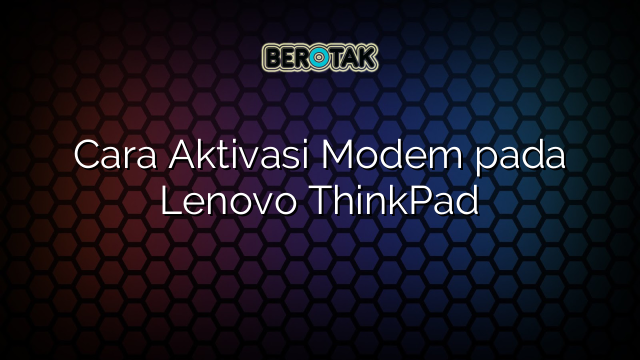 Cara Aktivasi Modem pada Lenovo ThinkPad