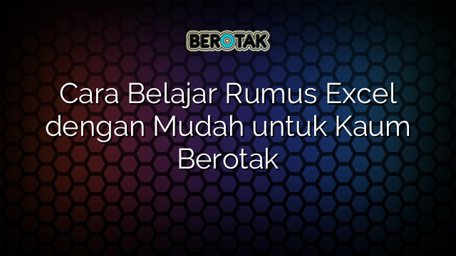 Cara Belajar Rumus Excel dengan Mudah untuk Kaum Berotak