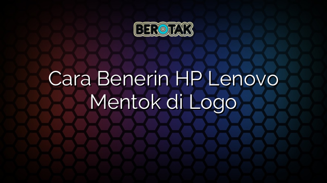 Cara Benerin HP Lenovo Mentok di Logo