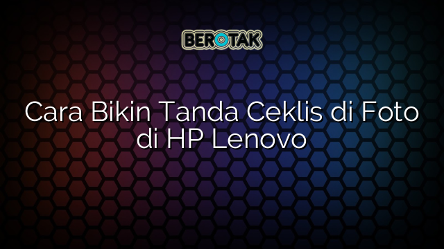 Cara Bikin Tanda Ceklis di Foto di HP Lenovo