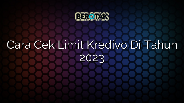 Cara Cek Limit Kredivo Di Tahun 2023