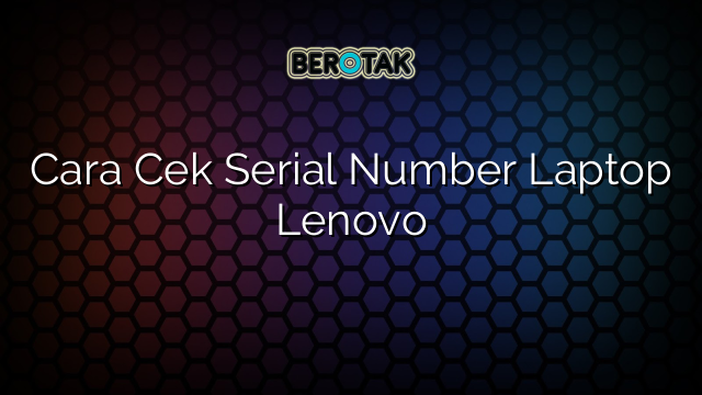 Cara Cek Serial Number Laptop Lenovo