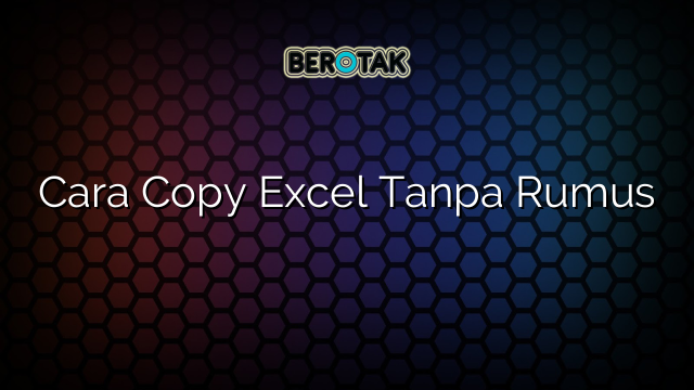 Cara Copy Excel Tanpa Rumus