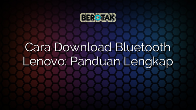 Cara Download Bluetooth Lenovo: Panduan Lengkap