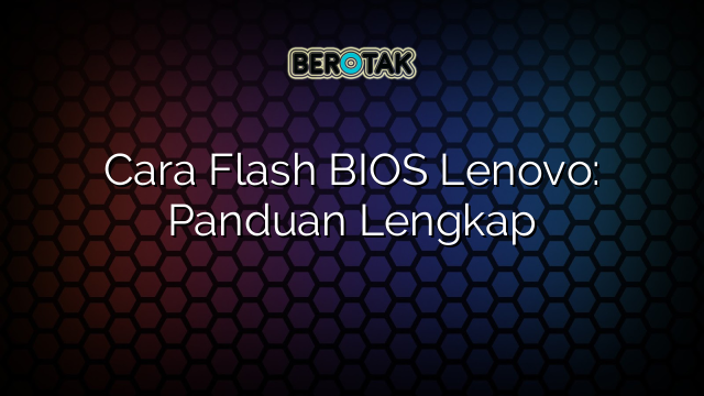 Cara Flash BIOS Lenovo: Panduan Lengkap