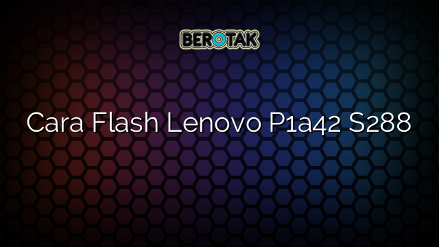 Cara Flash Lenovo P1a42 S288