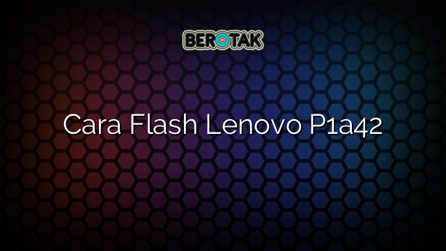 Cara Flash Lenovo P1a42