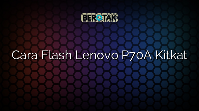 Cara Flash Lenovo P70A Kitkat