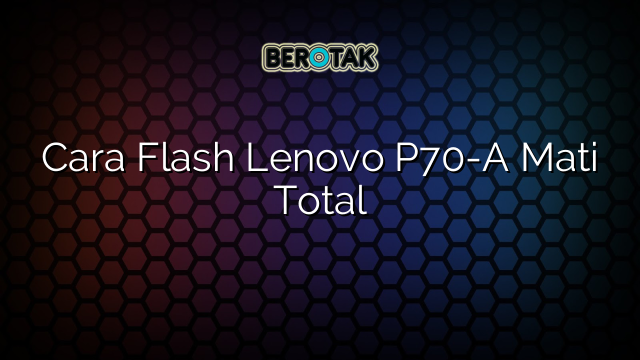 Cara Flash Lenovo P70-A Mati Total