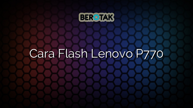 Cara Flash Lenovo P770