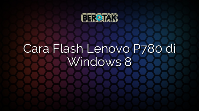 Cara Flash Lenovo P780 di Windows 8