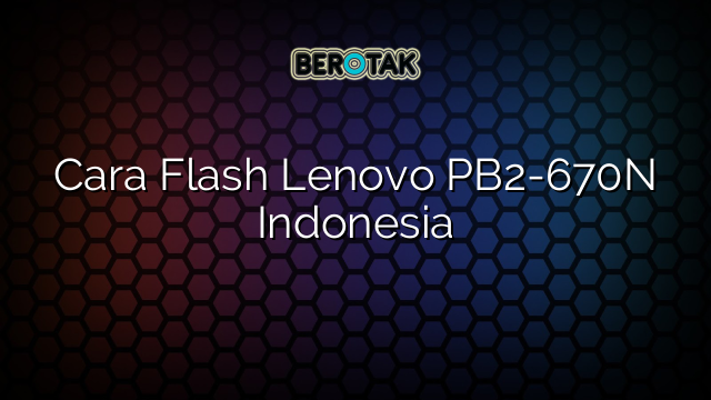 Cara Flash Lenovo PB2-670N Indonesia