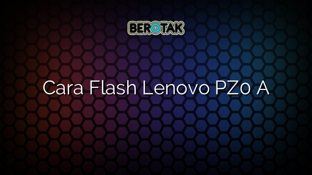 Cara Flash Lenovo PZ0 A