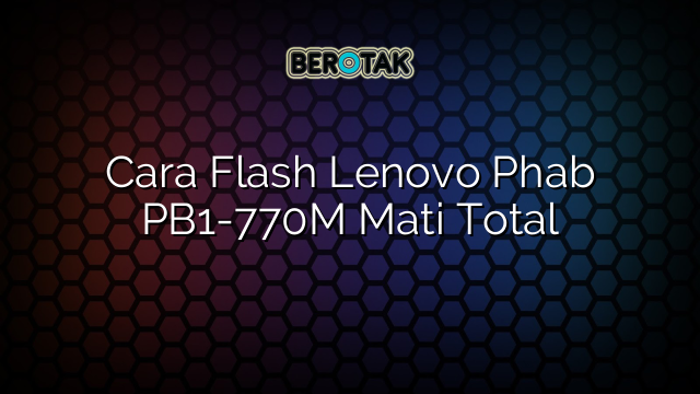 Cara Flash Lenovo Phab PB1-770M Mati Total