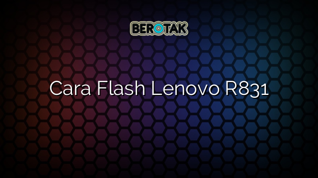 Cara Flash Lenovo R831