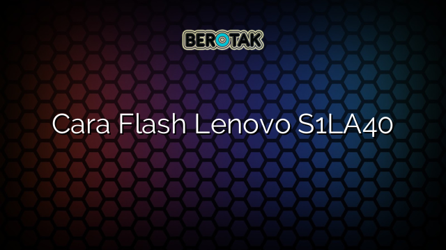 Cara Flash Lenovo S1LA40