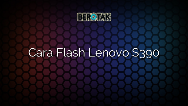 Cara Flash Lenovo S390