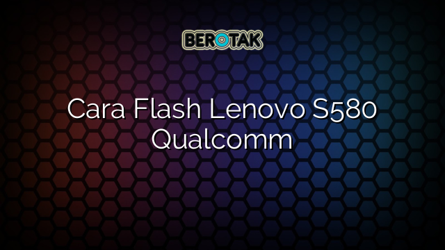 Cara Flash Lenovo S580 Qualcomm